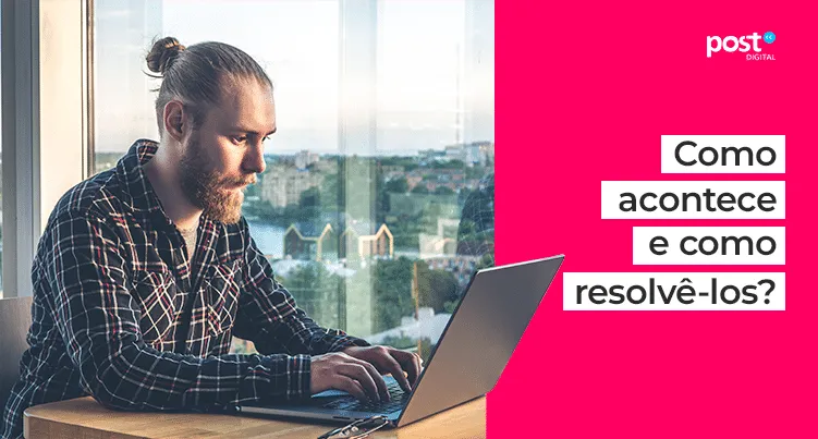 Como acontece e como resolvê-los?