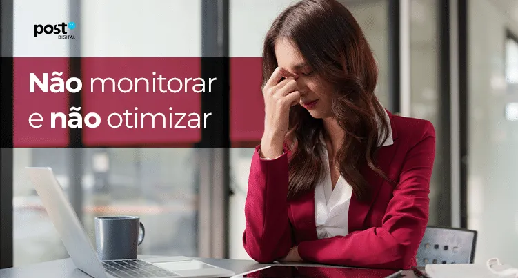 Não monitorar e não otimizar
